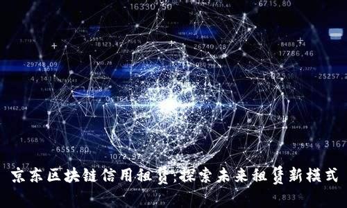 京东区块链信用租赁：探索未来租赁新模式