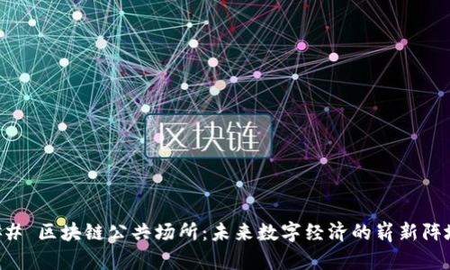 ## 区块链公共场所:未来数字经济的崭新阵地