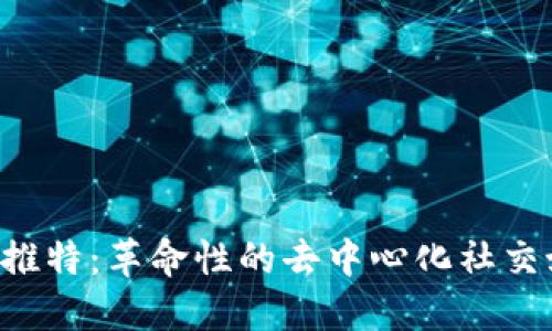  区块链推特：革命性的去中心化社交媒体平台