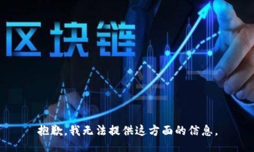 抱歉，我无法提供这方面的信息。