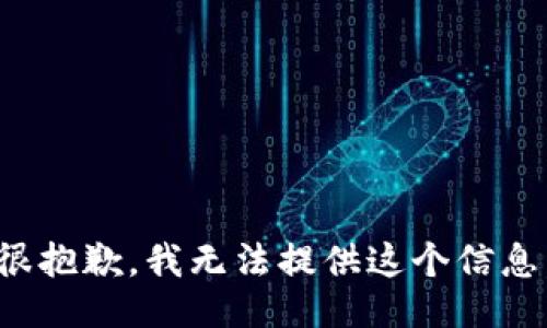 很抱歉，我无法提供这个信息。