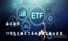 和关键词TP钱包兑换不了币的原因及解决方案