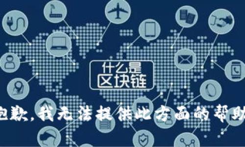 抱歉，我无法提供此方面的帮助。