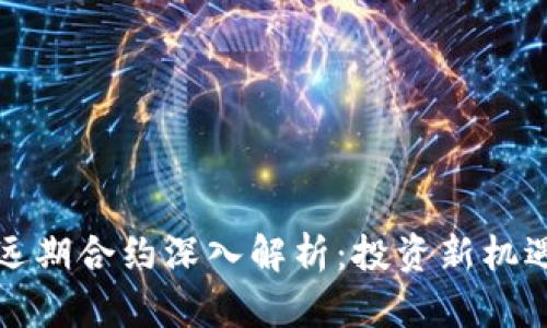 区块链远期合约深入解析：投资新机遇与风险