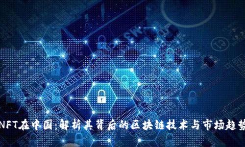 NFT在中国：解析其背后的区块链技术与市场趋势