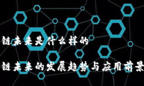 区块链未来是什么样的

区块链未来的发展趋势与应用前景探讨