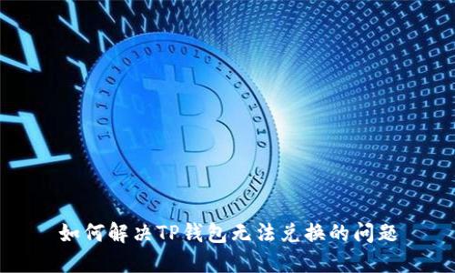 如何解决TP钱包无法兑换的问题