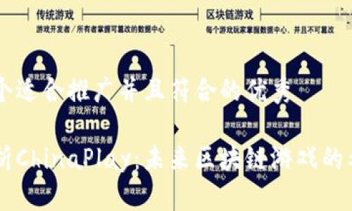 思考一个适合推广并且符合的优秀

深入解析ChinaPlay：未来区块链游戏的希望之星