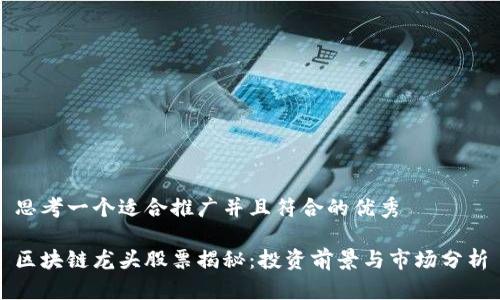 思考一个适合推广并且符合的优秀
区块链龙头股票揭秘:投资前景与市场分析