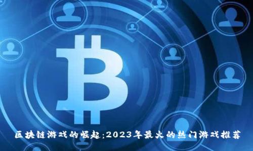 区块链游戏的崛起：2023年最火的热门游戏推荐