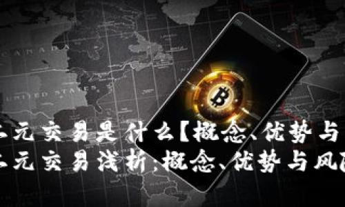 区块链二元交易是什么？概念、优势与风险分析
区块链二元交易浅析：概念、优势与风险