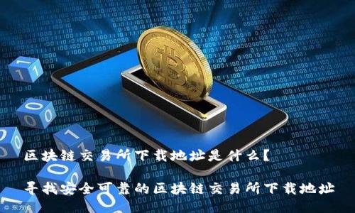 区块链交易所下载地址是什么?
寻找安全可靠的区块链交易所下载地址