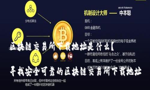 区块链交易所下载地址是什么?
寻找安全可靠的区块链交易所下载地址
