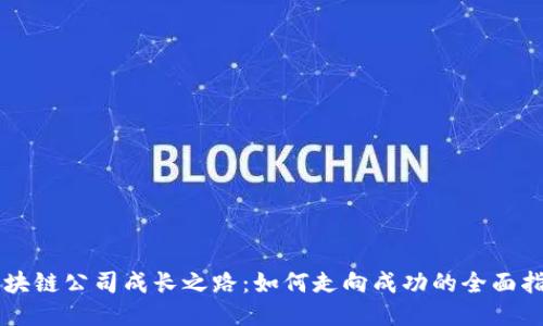 区块链公司成长之路：如何走向成功的全面指南
