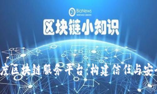  深入了解百度区块链服务平台：构建信任与安全的数字生态
