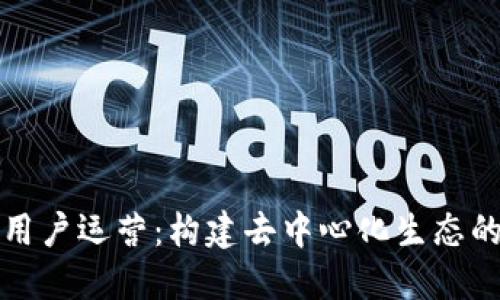 区块链上用户运营：构建去中心化生态的关键策略