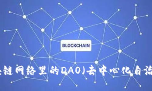 深入探讨：区块链网络里的DAO（去中心化自治组织）是什么？