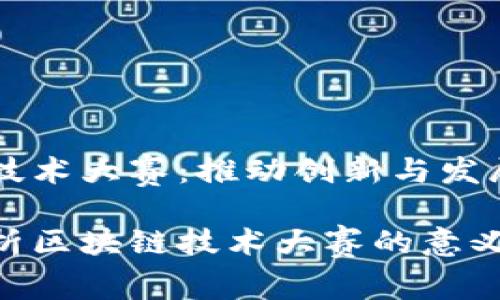 区块链技术大赛：推动创新与发展的舞台

全面解析区块链技术大赛的意义与影响