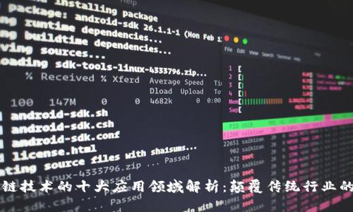 区块链技术的十大应用领域解析：颠覆传统行业的力量