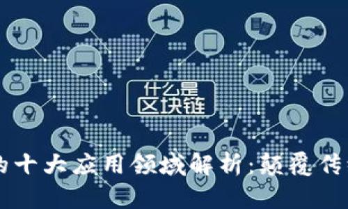区块链技术的十大应用领域解析：颠覆传统行业的力量