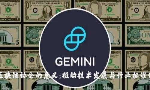 区块链协会的意义：推动技术发展与行业标准化