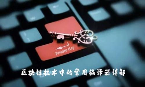 区块链技术中的常用编译器详解