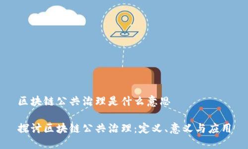 区块链公共治理是什么意思

探讨区块链公共治理：定义、意义与应用