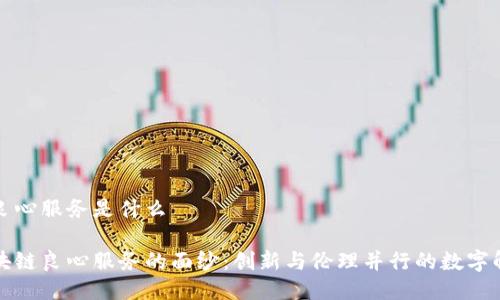 区块链良心服务是什么

揭开区块链良心服务的面纱：创新与伦理并行的数字解决方案