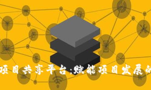 区块链项目共享平台：赋能项目发展的新模式