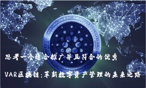 思考一个适合推广并且符合的优秀

VAR区块链：革新数字资产管理的未来之路