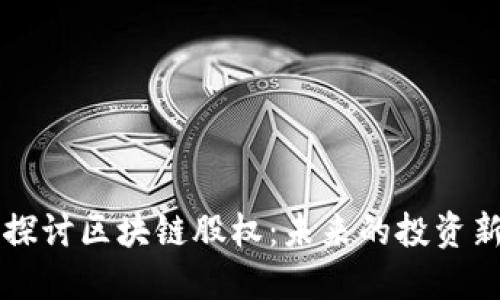 深入探讨区块链股权：未来的投资新形式