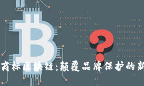 三星商标区块链：颠覆品牌保护的新技术