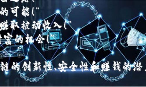 区块链赚钱的广告词可以多样化，以下是一些可能的例子：

1. “通过区块链技术，轻松实现财富增值！”
2. “投资区块链，未来的财富自由之路！”
3. “掌握区块链，开启无限赚钱的可能！”
4. “加入我们，利用区块链技术赚取被动收入！”
5. “区块链：颠覆传统，创造新财富的机会！”

在设计广告词时，最好突出区块链的创新性、安全性和赚钱的潜力，同时吸引目标受众的注意力。