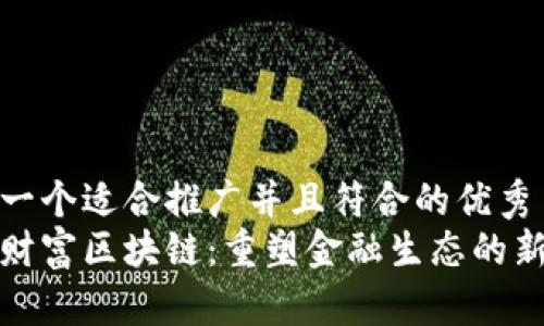 思考一个适合推广并且符合的优秀  
腾讯财富区块链：重塑金融生态的新力量