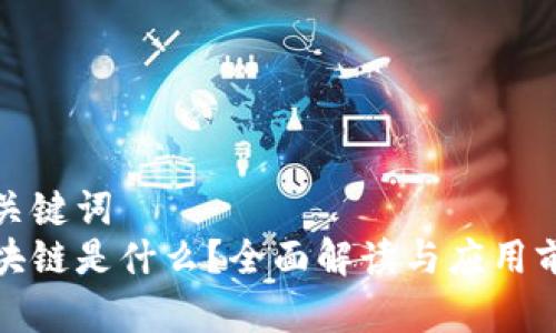 和关键词  
区块链是什么？全面解读与应用前景