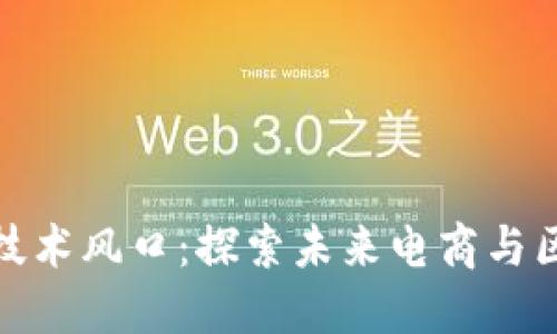 京东区块链技术风口：探索未来电商与区块链的融合