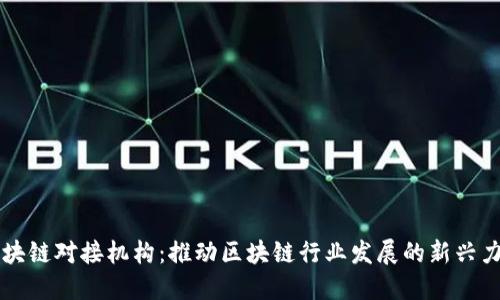 区块链对接机构：推动区块链行业发展的新兴力量
