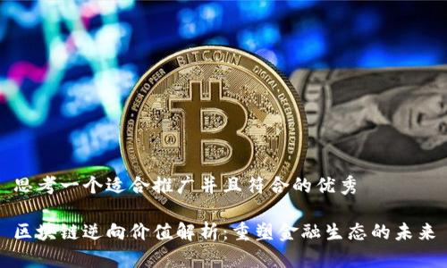 思考一个适合推广并且符合的优秀

区块链逆向价值解析：重塑金融生态的未来