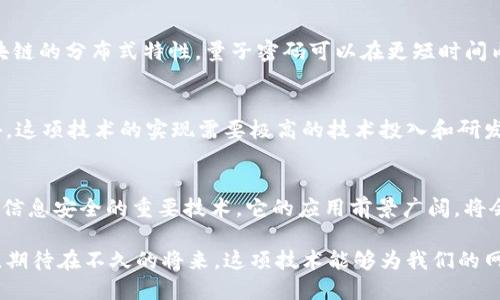 区块链量子密码是一种将区块链技术与量子密码学结合的创新安全机制。这一概念正日益受到关注，因为随着量子计算技术的发展，传统的加密方法面临着潜在的威胁。结合这两种技术，可以创建更为安全和高效的数据保护系统。

什么是区块链？
区块链是一种分布式账本技术。它能将数据块按时间顺序串联在一起，形成不可篡改的链式结构。每一个区块中记录了交易信息并通过加密技术确保安全性。多方共同维护的特性，使得区块链具备了高度的透明性和安全性。

什么是量子密码学？
量子密码学利用量子力学的原理进行信息传输和保护。与经典密码学不同，量子密码学通过测量量子态的不确定性，以及量子纠缠现象，提供理论上的绝对安全性。量子密码系统的核心是量子密钥分发（QKD），它确保了通信双方能够安全地分享密钥，而不被任何潜在的攻击者窃取。

区块链与量子密码学的结合
区块链量子密码技术旨在将量子密码学的优势引入区块链系统。通过使用量子密钥分发，区块链的交易和数据储存可以更安全。有了量子密码，黑客即使拥有强大的量子计算能力，也难以破解加密信息。

具体应用场景
区块链量子密码技术可以应用于多个场景。例如，在金融行业，交易的机密性与安全性至关重要。区块链量子密码可以保护每一笔交易的完整性，防止金融诈骗和数据泄露。

区块链量子密码的优势
1. **增强安全性**：量子密码可提升数据加密的安全性，抵御未来量子计算带来的威胁。br2. **提高效率**：结合区块链的分布式特性，量子密码可以在更短时间内完成数据传输和验证。br3. **防篡改机制**：利用区块链的不可篡改特性，使得所有的交易记录更加透明、可追溯。

未来的挑战与机遇
尽管区块链量子密码前景广阔，但仍面临诸多挑战。例如，量子技术尚处在发展阶段，当前的实际应用还相对有限。此外，这项技术的实现需要极高的技术投入和研发成本。然而，如果能够克服这些障碍，区块链量子密码的潜力将是巨大的。

总结
区块链量子密码是一个将未来科技与现实应用结合的新兴领域。随着科技的发展，区块链量子密码将有可能成为保障信息安全的重要技术。它的应用前景广阔，将会深刻影响数字经济和信息安全领域。

整体来看，区块链量子密码的结合，不仅是一种技术创新，也是应对未来安全挑战的重要策略。通过持续的研究和开发，期待在不久的将来，这项技术能够为我们的网络安全提供更加坚如磐石的保障。