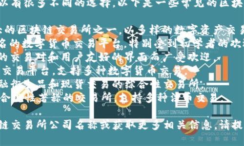 区块链交易所公司名称可以有很多不同的选择，以下是一些常见的区块链交易所公司名称示例：

1. **Binance**：全球最大的区块链交易所之一，以多样的数字资产交易而闻名。
2. **Coinbase**：国外著名的数字货币交易平台，特别受到初学者的欢迎。
3. **KuCoin**：以其丰富的交易对和用户友好的界面而广受欢迎。
4. **Huobi**：成立较早的交易平台，支持多种数字货币交易。
5. **OKEx**：提供多种金融衍生品和现货交易的综合性交易所。
6. **Kraken**：以安全和合规性著称的交易所，支持多种法币交易。

如果您想寻找特定的区块链交易所公司名称或获取更多相关信息，请提供更多上下文或特定需求。