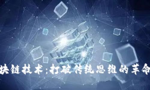 探究区块链技术：打破传统思维的革命与挑战