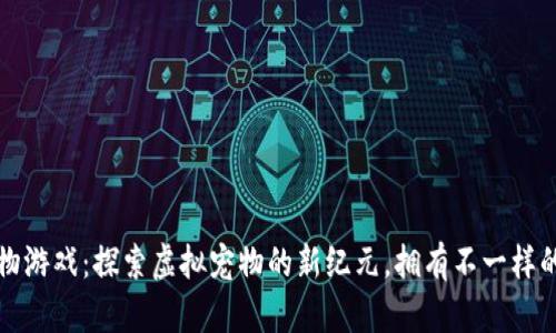 区块链宠物游戏：探索虚拟宠物的新纪元，拥有不一样的游戏体验