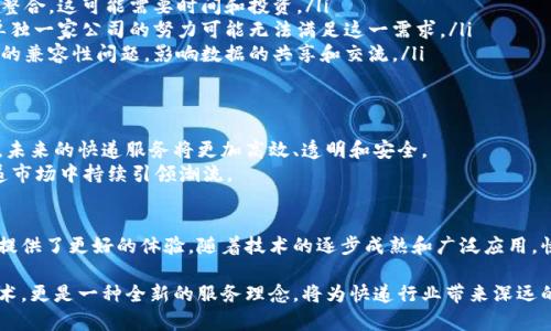 快递区块链是指将区块链技术应用于快递行业，以提高快递物流的透明度、安全性和效率。它通过去中心化的方式，记录和追踪包裹的实时状态和运输信息，确保数据的真实、不可篡改和共享。以下是对快递区块链的详细介绍：

快递区块链的基本概念
快递区块链利用区块链技术，建立一个去中心化的数据库，所有的快递信息都会被记录在区块链上。这意味着，每一个包裹的运输信息，如寄件人、收件人、运输路径、交付状态等，都可以在区块链上进行查询。
这种方式保证了数据的透明和安全，任何相关方都可以实时查看快递的状态，无需依赖第三方服务。这在很大程度上减少了因为信息不对称导致的问题，也提升了用户的体验。

快递区块链的工作原理
区块链通过一系列加密的区块，将相关信息链接在一起。每当一个包裹被扫描或状态发生变化时，这一信息就会被添加到区块链中，形成一个不可篡改的记录。
参与区块链网络的各方，如快递公司、寄件人和收件人，都可以访问这些信息。这意味着，用户无需再通过快递公司的客服来查询包裹状态，而是可以直接通过区块链平台获取最新的信息。

快递区块链的优势
快递区块链提供了许多优势，以下是其中几个最重要的：
ul
    listrong透明性：/strong每个交易都记录在区块链上，参与者可以随时查询。这减少了信息不对称，增强了用户的信任感。/li
    listrong安全性：/strong区块链的数据不可篡改，保证了信息的安全。这一点在处理敏感数据时显得尤为重要。/li
    listrong减少欺诈：/strong由于所有的数据记录都是透明和可验证的，快递行业中的欺诈行为得到有效抑制。/li
    listrong效率提升：/strong自动化的记录和查询过程减少了人工操作，节省了时间和成本。/li
/ul

快递区块链的应用场景
快递区块链技术可以被广泛应用于多个场景，以下是几个具体例子：
ul
    listrong包裹追踪：/strong用户可以通过区块链系统实时监控包裹的每一步动态。这不仅提升了用户参与感，也增加了企业的透明度。/li
    listrong运单管理：/strong运单信息在区块链上保持不变，减轻了纸质文档管理的负担，避免了因信息错误导致的延误。/li
    listrong消费者权益保护：/strong在发生争议时，消费者可以依赖区块链上的记录来维护自己的权益，增强了对快递服务的信赖。/li
/ul

实施快递区块链所面临的挑战
尽管快递区块链有诸多优势，但在实际应用中仍然面临一些挑战：
ul
    listrong技术整合：/strong快递公司需要将现有的系统与区块链平台进行有效整合，这可能需要时间和投资。/li
    listrong行业参与者协作：/strong成功的快递区块链需要多个参与者的合作，单独一家公司的努力可能无法满足这一需求。/li
    listrong标准化问题：/strong尚未统一的区块链标准可能会导致不同系统之间的兼容性问题，影响数据的共享和交流。/li
/ul

未来展望
随着区块链技术的不断发展和成熟，快递区块链的应用前景十分广阔。我们可以预见，未来的快递服务将更加高效、透明和安全。
越来越多的快递公司正在探索如何利用区块链技术来运营。这一趋势将在未来的快递市场中持续引领潮流。

结论
快递区块链技术为快递行业带来了创新和变革。它不仅提升了服务质量，也为消费者提供了更好的体验。随着技术的逐步成熟和广泛应用，快递区块链将成为未来快递行业的重要组成部分。 

通过上述分析，我们可以看到快递区块链的多方面优势和应用潜力。这不仅是一项技术，更是一种全新的服务理念，将为快递行业带来深远的影响。