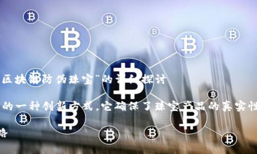 些问题需要更详细的内容或解释吗?以下是关于“区块链防伪珠宝”的详细探讨
区块链防伪珠宝是将区块链技术应用于珠宝行业的一种创新方式。它确保了珠宝产品的真实性和来源,从而帮助消费者避免购买假冒伪劣商品。
## 区块链防伪珠宝:确保真品与来源的创新之路