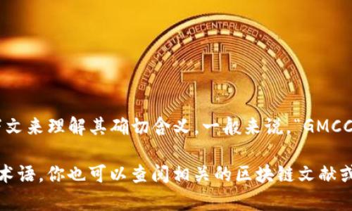 “区块链GMCC”不是一个普遍知晓的术语，因此可能需要更多的上下文来理解其确切含义。一般来说，“GMCC”可能是一个特定项目、组织或协议的缩写，涉及区块链技术和应用。

如果你能提供更多的信息或者背景，我可以帮助你更好地理解这个术语。你也可以查阅相关的区块链文献或资料，以获得对“GMCC”的更深入的认识。