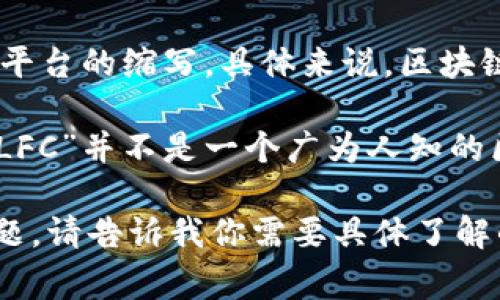 LFC区块链通常指的是某种特定的区块链项目或应用，其中的“LFC”可能是某个组织、公司或平台的缩写。具体来说，区块链技术是一种去中心化的分布式账本技术，允许在一个安全和透明的网络中记录和存储数据。

如果你想了解LFC区块链的具体含义和应用，可能需要提供更多的背景信息或上下文，因为“LFC”并不是一个广为人知的区块链术语。不同的区块链项目可能会采用相同的缩写。

如果你有兴趣，我可以为你介绍更广泛的区块链技术及其应用，或者探讨其他与此相关的主题。请告诉我你需要具体了解的方面。