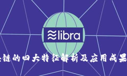 区块链的四大特征解析及应用成果分析