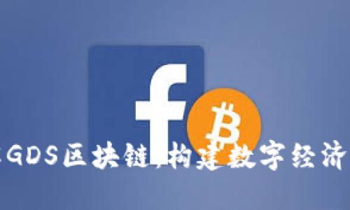 深入理解GDS区块链：构建数字经济的新基石