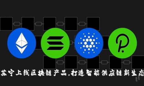 苏宁上线区块链产品，打造智能供应链新生态