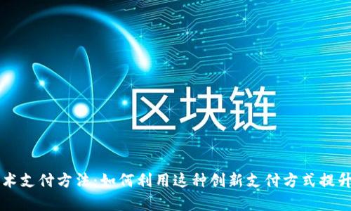 区块链技术支付方法：如何利用这种创新支付方式提升交易效率